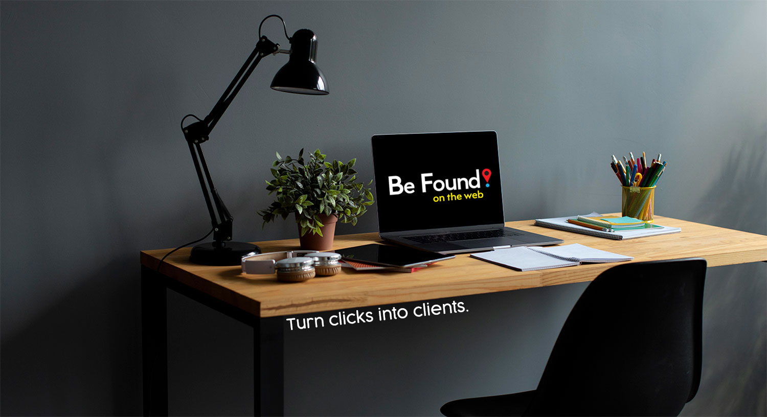 Be Found on the Web. Turn clicks into clients.